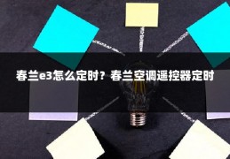 春兰e3怎么定时？春兰空调遥控器定时