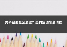先科空调怎么清理？美的空调怎么清理