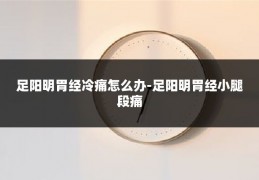 足阳明胃经冷痛怎么办-足阳明胃经小腿段痛