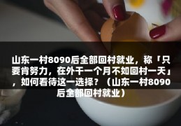 山东一村8090后全部回村就业，称「只要肯努力，在外干一个月不如回村一天」，如何看待这一选择？（山东一村8090后全部回村就业）