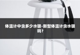 体温计中含多少水银-新型体温计含水银吗?