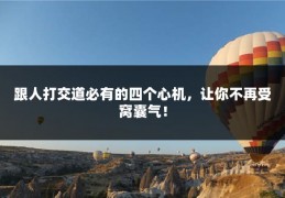 跟人打交道必有的四个心机，让你不再受窝囊气！