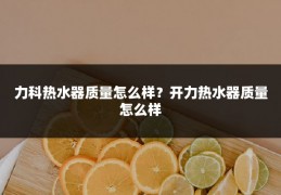 力科热水器质量怎么样?开力热水器质量怎么样