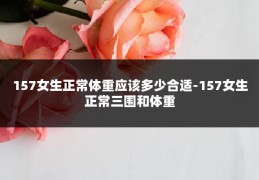 157女生正常体重应该多少合适-157女生正常三围和体重