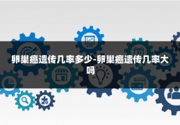 卵巢癌遗传几率多少-卵巢癌遗传几率大吗