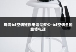 珠海tcl空调维修电话是多少-tcl空调全国维修电话