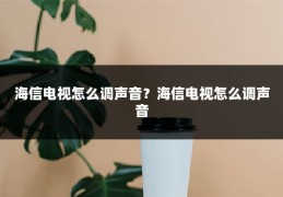 海信电视怎么调声音？海信电视怎么调声音