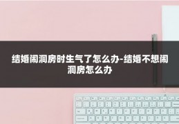 结婚闹洞房时生气了怎么办-结婚不想闹洞房怎么办