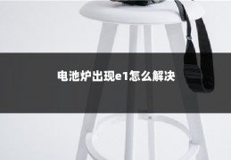 电池炉出现e1怎么解决