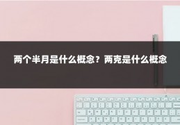 两个半月是什么概念?两克是什么概念