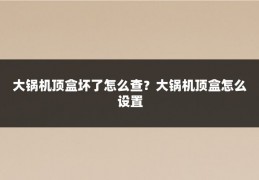 大锅机顶盒坏了怎么查？大锅机顶盒怎么设置