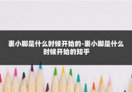 裹小脚是什么时候开始的-裹小脚是什么时候开始的知乎