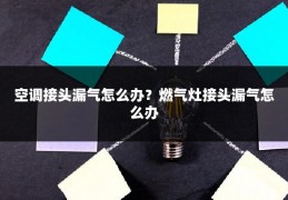 空调接头漏气怎么办？燃气灶接头漏气怎么办