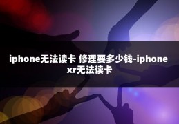 iphone无法读卡 修理要多少钱-iphone xr无法读卡