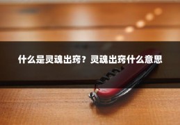 什么是灵魂出窍？灵魂出窍什么意思