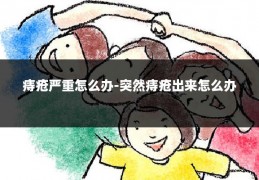 痔疮严重怎么办-突然痔疮出来怎么办