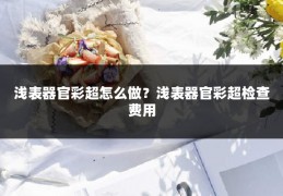 浅表器官彩超怎么做？浅表器官彩超检查费用