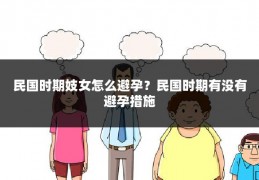 民国时期妓女怎么避孕？民国时期有没有避孕措施
