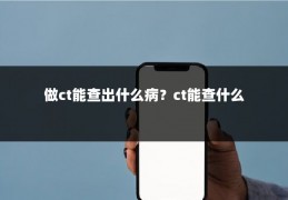 做ct能查出什么病？ct能查什么