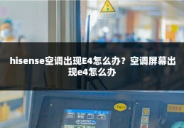 hisense空调出现E4怎么办？空调屏幕出现e4怎么办