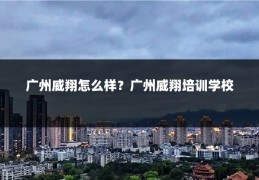 广州威翔怎么样？广州威翔培训学校