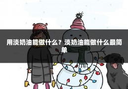 用淡奶油能做什么?淡奶油能做什么最简单