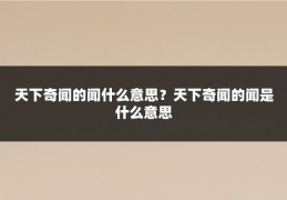 天下奇闻的闻什么意思？天下奇闻的闻是什么意思
