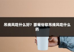 吊线风吃什么好？面瘫俗称吊线风吃什么药