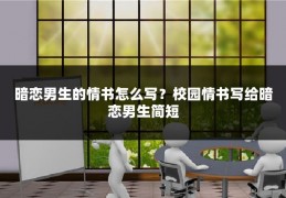 暗恋男生的情书怎么写？校园情书写给暗恋男生简短