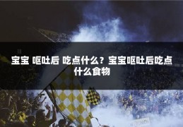 宝宝 呕吐后 吃点什么？宝宝呕吐后吃点什么食物