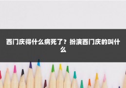 西门庆得什么病死了?扮演西门庆的叫什么