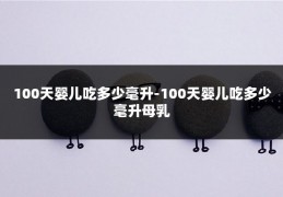100天婴儿吃多少毫升-100天婴儿吃多少毫升母乳