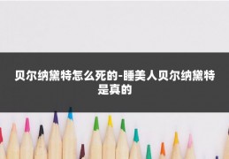 贝尔纳黛特怎么死的-睡美人贝尔纳黛特是真的