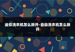 迷你洗衣机怎么拆开-自动洗衣机怎么拆开