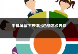 手机屏幕下方弹出色情怎么去除