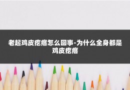 老起鸡皮疙瘩怎么回事-为什么全身都是鸡皮疙瘩