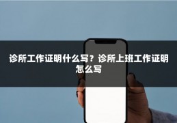 诊所工作证明什么写？诊所上班工作证明怎么写