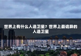 世界上有什么人造卫星?世界上最诡异的人造卫星