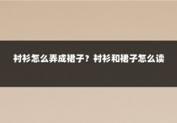 衬衫怎么弄成裙子?衬衫和裙子怎么读