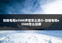 创维电视e3500声音怎么调小-创维电视e3500怎么投屏