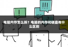 电脑内存怎么拆?电脑的内存和硬盘有什么区别