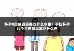 怀孕8周感冒鼻塞吃什么水果?孕妇怀孕八个月感冒鼻塞吃什么药