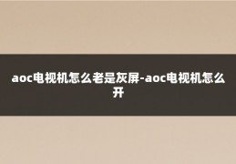 aoc电视机怎么老是灰屏-aoc电视机怎么开
