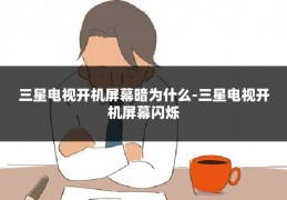 三星电视开机屏幕暗为什么-三星电视开机屏幕闪烁