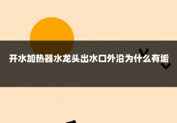 开水加热器水龙头出水口外沿为什么有垢