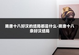 隋唐十八好汉的结局都是什么-隋唐十八条好汉结局