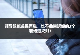 领导跟你关系再铁，也不会告诉你的3个职场潜规则！