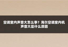 空调室内声音大怎么事？海尔空调室内机声音大是什么原因