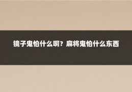 镜子鬼怕什么啊?麻将鬼怕什么东西
