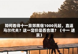 如何看待十一京郊民宿1000元起，直逼马尔代夫？这一定价是否合理？（十一 进京）